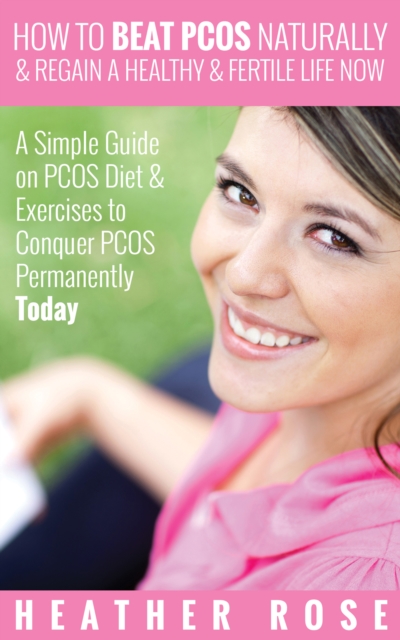 How to Beat PCOS Naturally & Regain a Healthy & Fertile Life Now ( A Simple Guide on PCOS Diet & Exercises to Conquer PCOS Permanently Today), EPUB eBook