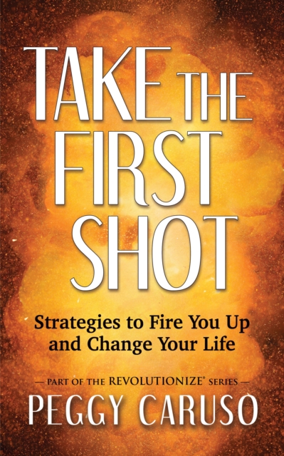 Take the First Shot : Strategies to Fire You Up and Change Your Life, Paperback / softback Book