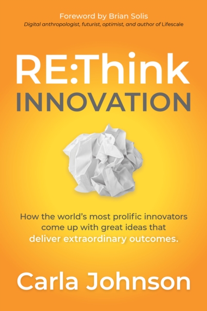 RE:Think Innovation : How the World's Most Prolific Innovators Come Up with Great Ideas that Deliver Extraordinary Outcomes, EPUB eBook