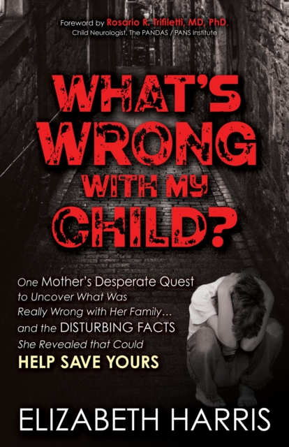 What’s Wrong with My Child? : One Mother’s Desperate Quest to Uncover What Was Really Wrong with Her Family ... and The Disturbing Facts She Revealed that Could Help Save Yours, Paperback / softback Book