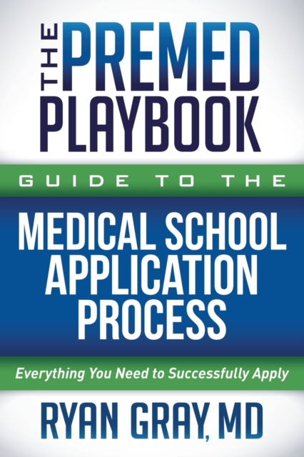 The Premed Playbook Guide to the Medical School Application Process : Everything You Need to Successfully Apply, Paperback / softback Book