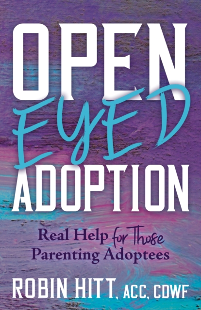 Open-Eyed Adoption : Real Help for those Parenting Adoptees, EPUB eBook