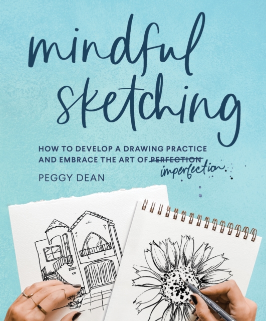 Mindful Sketching : How to Develop a Drawing Practice and Embrace the Art of Imperfection, Paperback / softback Book