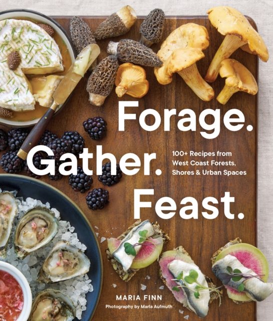 Forage. Gather. Feast. : 100+ Recipes from West Coast Forests, Shores, and Urban Spaces, Paperback / softback Book