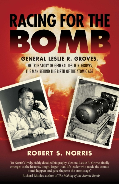 Racing for the Bomb : The True Story of General Leslie R. Groves, the Man behind the Birth of the Atomic Age, EPUB eBook