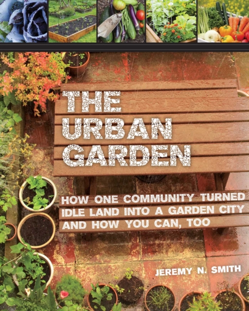 The Urban Garden : How One Community Turned Idle Land into a Garden City and How You Can, Too, EPUB eBook