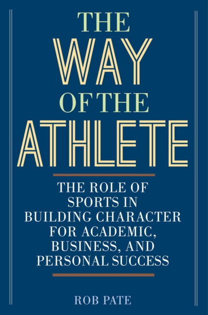 The Way of the Athlete : The Role of Sports in Building Character for Academic, Business, and Personal Success, EPUB eBook