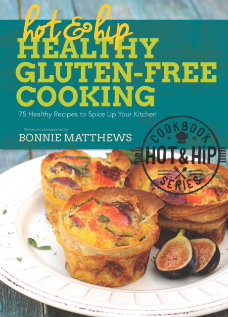 Hot and Hip Healthy Gluten-Free Cooking : 75 Healthy Recipes to Spice Up Your Kitchen, EPUB eBook