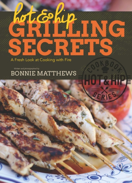 Hot and Hip Grilling Secrets : A Fresh Look at Cooking with Fire, EPUB eBook