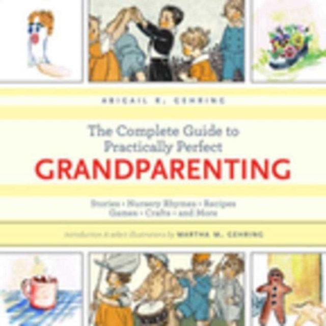 The Complete Guide to Practically Perfect Grandparenting : Stories, Nursery Rhymes, Recipes, Games, Crafts and More, EPUB eBook