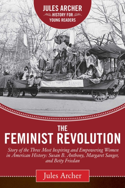 The Feminist Revolution : A Story of the Three Most Inspiring and Empowering Women in American History: Susan B. Anthony, Margaret Sanger, and Betty Friedan, EPUB eBook
