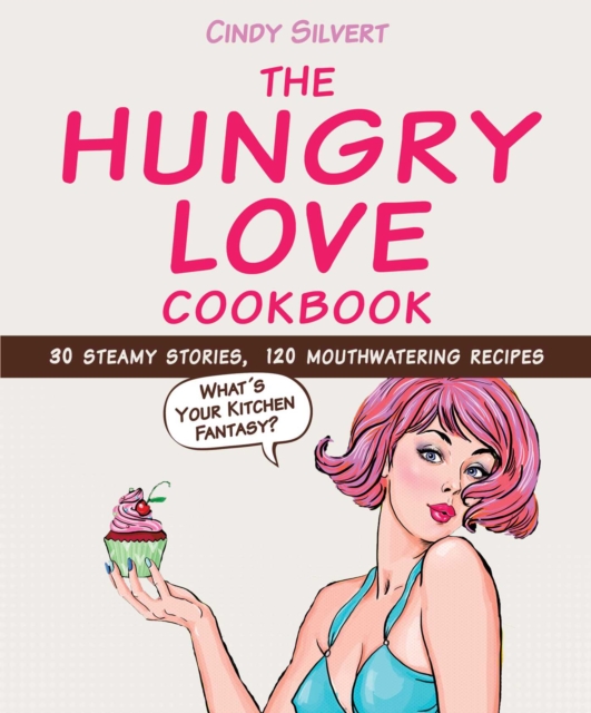 The Hungry Love Cookbook : 30 Steamy Stories, 120 Mouthwatering Recipes, EPUB eBook