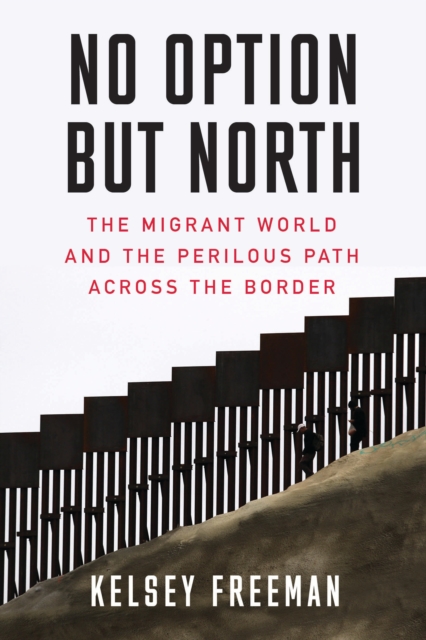 No Option But North : The Migrant World and the Perilous Path Across the Border, EPUB eBook