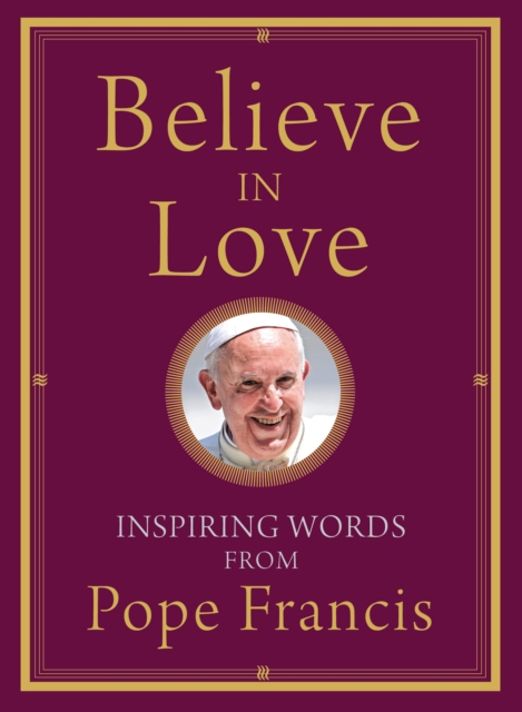 Believe in Love : Inspiring Words from Pope Francis, EPUB eBook