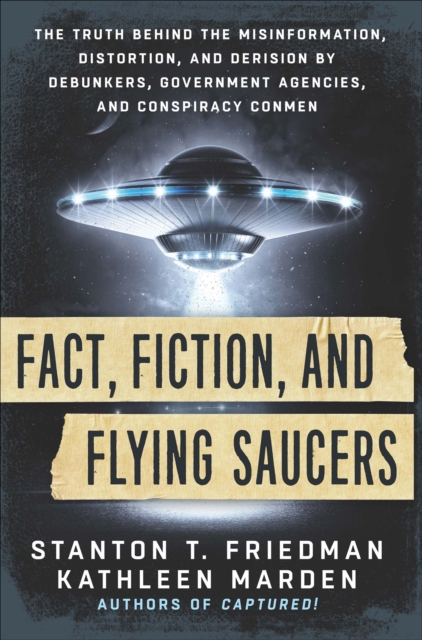 Fact, Fiction, and Flying Saucers : The Truth Behind the Misinformation, Distortion, and Derision by Debunkers, Government Agencies, and Conspiracy Conmen, EPUB eBook