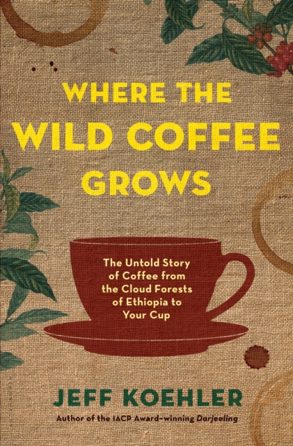 Where the Wild Coffee Grows : The Untold Story of Coffee from the Cloud Forests of Ethiopia to Your Cup, Hardback Book