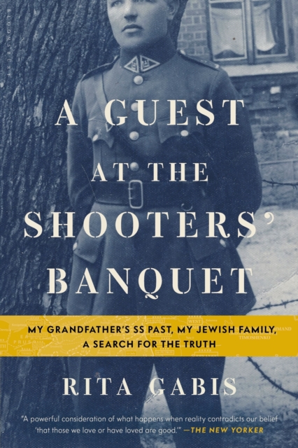 A Guest at the Shooters' Banquet : My Grandfather's SS Past, My Jewish Family, A Search for the Truth, Paperback / softback Book
