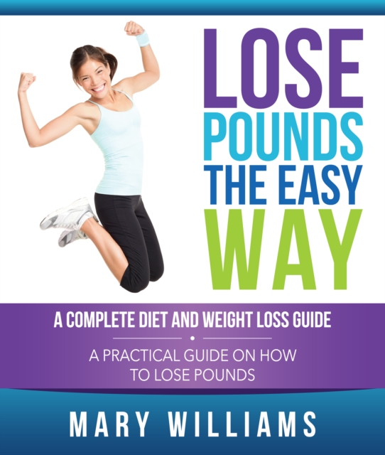 Lose Pounds the Easy Way: A Complete Diet and Weight Loss Guide : A Practical Guide on How to Lose Pounds, EPUB eBook