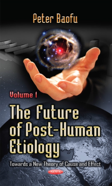 Future of Post-Human Etiology : Towards a New Theory of Cause & Effect -- Volume 1, Hardback Book