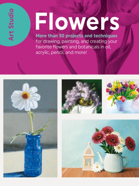 Art Studio: Flowers : More than 50 projects and techniques for drawing, painting, and creating your favorite flowers and botanicals in oil, acrylic, pencil, and more!, Paperback / softback Book