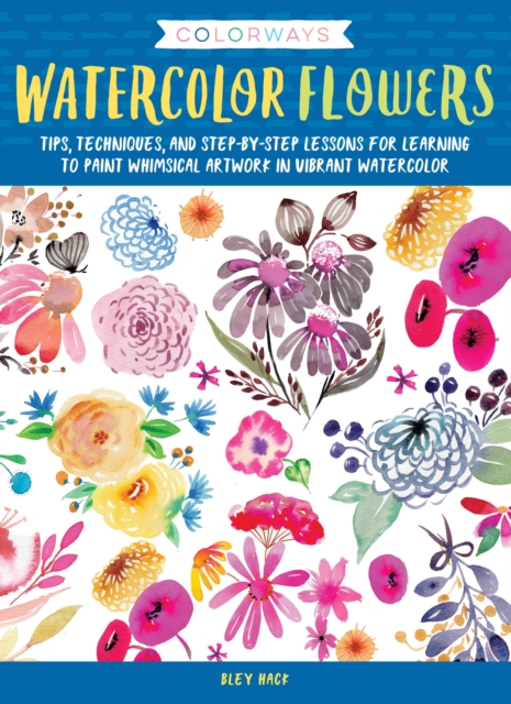 Colorways: Watercolor Flowers : Tips, techniques, and step-by-step lessons for learning to paint whimsical artwork in vibrant watercolor, Paperback / softback Book