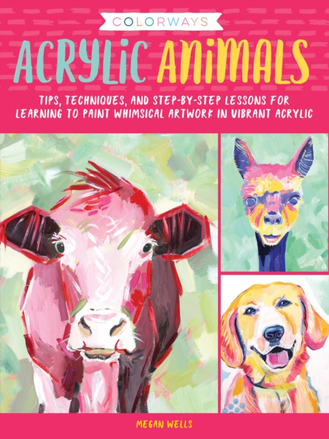 Colorways: Acrylic Animals : Tips, techniques, and step-by-step lessons for learning to paint whimsical artwork in vibrant acrylic, EPUB eBook