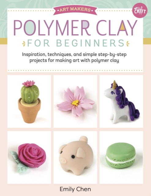 Polymer Clay for Beginners : Inspiration, techniques, and simple step-by-step projects for making art with polymer clay Volume 1, Paperback / softback Book