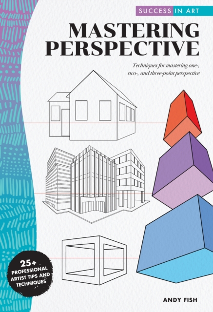 Success in Art: Mastering Perspective : Techniques for mastering one-, two-, and three-point perspective - 25+ Professional Artist Tips and Techniques, EPUB eBook