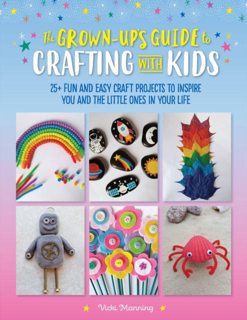 The Grown-Up's Guide to Crafting with Kids : 25+ fun and easy craft projects to inspire you and the little ones in your life Volume 3, Paperback / softback Book