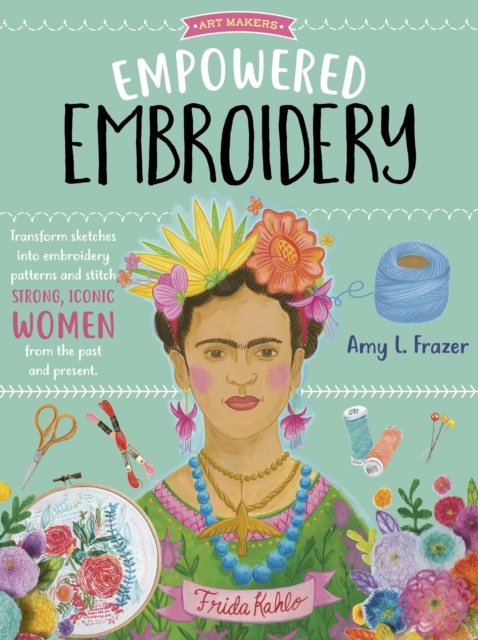 Empowered Embroidery : Transform sketches into embroidery patterns and stitch strong, iconic women from the past and present Volume 3, Paperback / softback Book