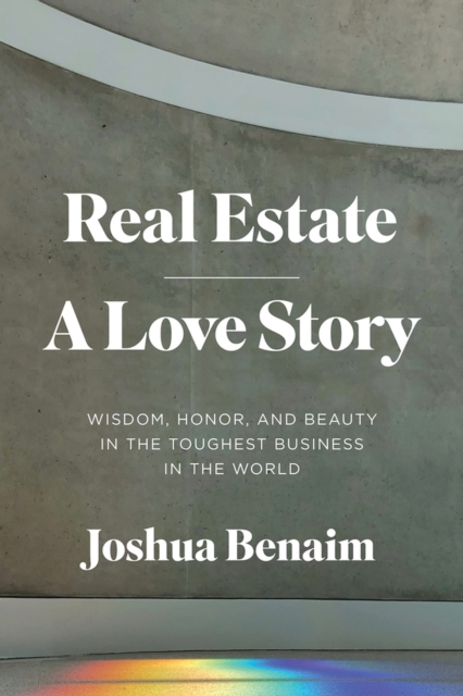 Real Estate, A Love Story : Wisdom, Honor, and Beauty in the Toughest Business in the World, Hardback Book