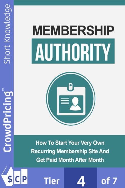 Membership Authority : Discover The Steps On How To Start Your Very Own Recurring Membership Site And Get Paid Month After Month!, EPUB eBook