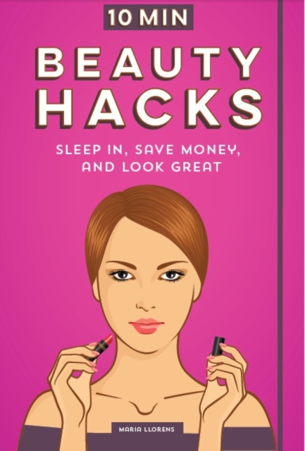 10 Minute Beauty Hacks : Sleep In, Save Money, and Look Great, Paperback / softback Book
