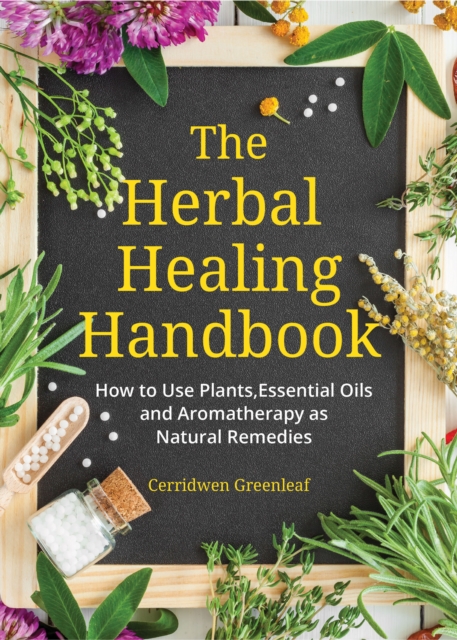 The Herbal Healing Handbook : How to Use Plants, Essential Oils and Aromatherapy as Natural Remedies (Herbal Remedies), Paperback / softback Book