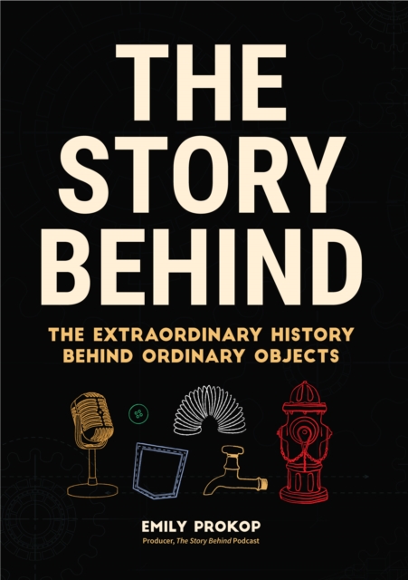 The Story Behind : The Extraordinary History Behind Ordinary Objects, Paperback / softback Book