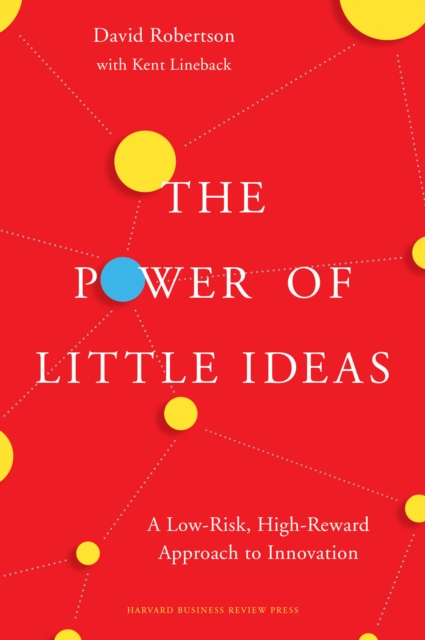 The Power of Little Ideas : A Low-Risk, High-Reward Approach to Innovation, EPUB eBook