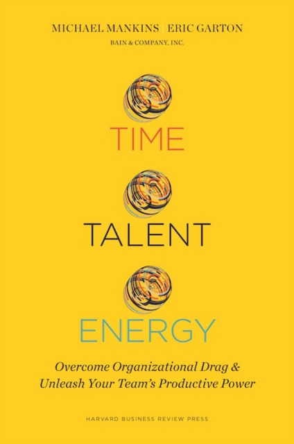 Time, Talent, Energy : Overcome Organizational Drag and Unleash Your Teams Productive Power, Hardback Book