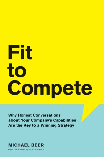 Fit to Compete : Why Honest Conversations About Your Company's Capabilities Are the Key to a Winning Strategy, EPUB eBook