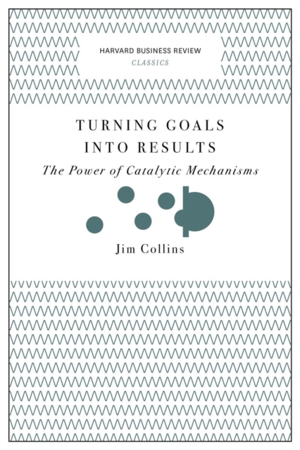 Turning Goals into Results (Harvard Business Review Classics) : The Power of Catalytic Mechanisms, Paperback / softback Book