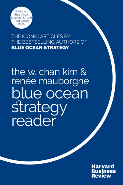 The W. Chan Kim and Renee Mauborgne Blue Ocean Strategy Reader : The iconic articles by bestselling authors W. Chan Kim and Renee Mauborgne, EPUB eBook