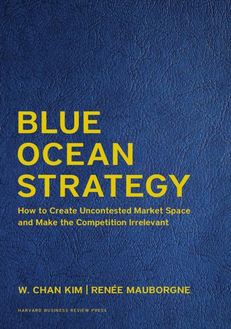 Blue Ocean Strategy, Expanded Edition : How to Create Uncontested Market Space and Make the Competition Irrelevant, Hardback Book