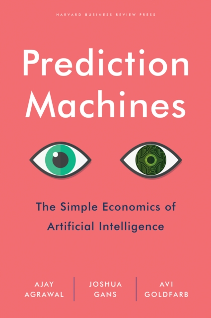 Prediction Machines : The Simple Economics of Artificial Intelligence, Hardback Book