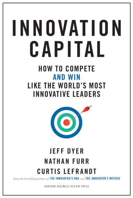 Innovation Capital : How to Compete--and Win--Like the World’s Most Innovative Leaders, Hardback Book
