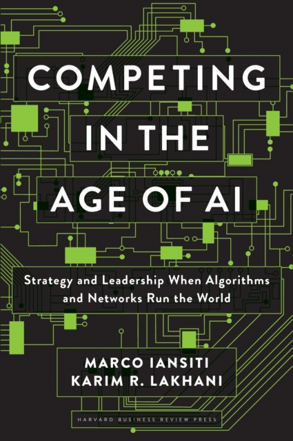 Competing in the Age of AI : Strategy and Leadership When Algorithms and Networks Run the World, Hardback Book