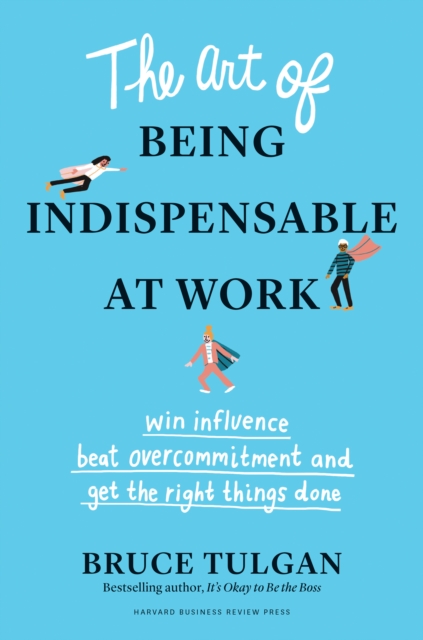 The Art of Being Indispensable at Work : Win Influence, Beat Overcommitment, and Get the Right Things Done, EPUB eBook