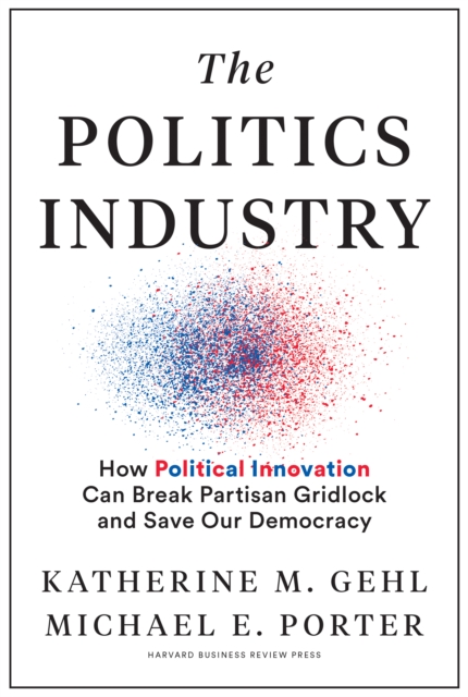 The Politics Industry : How Political Innovation Can Break Partisan Gridlock and Save Our Democracy, Hardback Book
