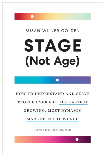 Stage (Not Age) : How to Understand and Serve People Over 60--the Fastest Growing, Most Dynamic Market in the World, EPUB eBook