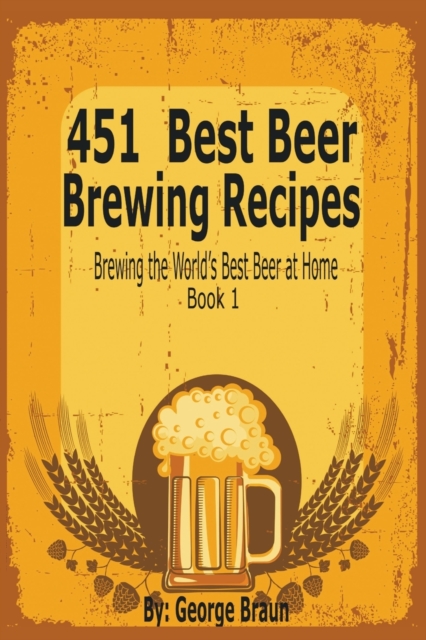 451 Best Beer Brewing Recipes : Brewing the World's Best Beer at Home Book 1, Paperback / softback Book