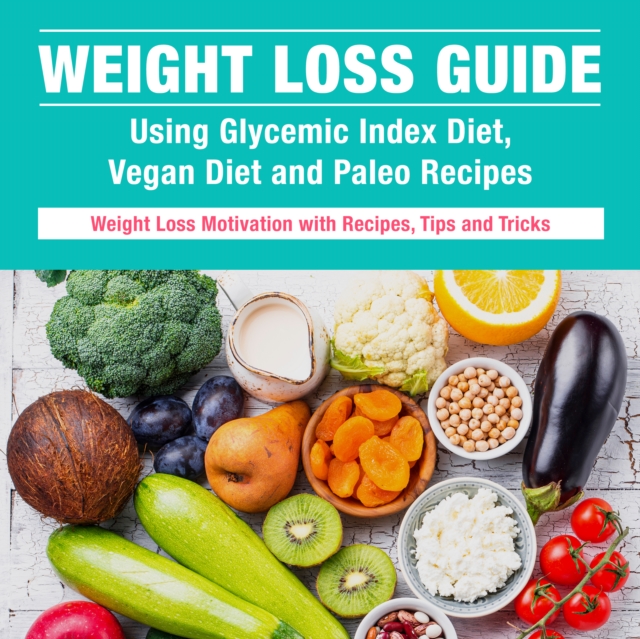 Weight Loss Guide using Glycemic Index Diet, Vegan Diet and Paleo Recipes: Weight Loss Motivation with Recipes, Tips and Tricks : Weight Loss Motivation with Recipes, Tips and Tricks, EPUB eBook