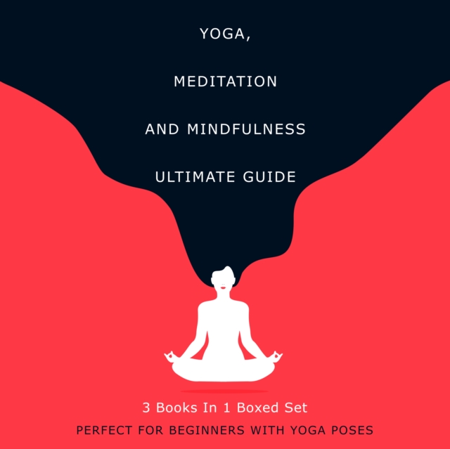 Yoga, Meditation and Mindfulness Ultimate Guide: 3 Books In 1 Boxed Set - Perfect for Beginners with Yoga Poses : 3 Books In 1 Boxed Set - Perfect for Beginners with Yoga Poses, EPUB eBook